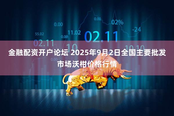金融配资开户论坛 2025年9月2日全国主要批发市场沃柑价格行情