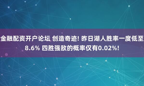 金融配资开户论坛 创造奇迹! 昨日湖人胜率一度低至8.6% 四胜强敌的概率仅有0.02%!