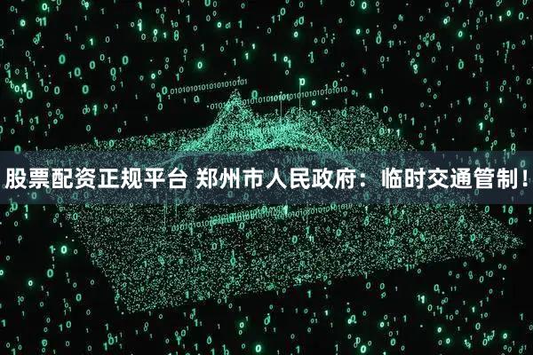 股票配资正规平台 郑州市人民政府：临时交通管制！