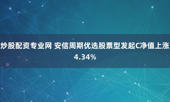 炒股配资专业网 安信周期优选股票型发起C净值上涨4.34%