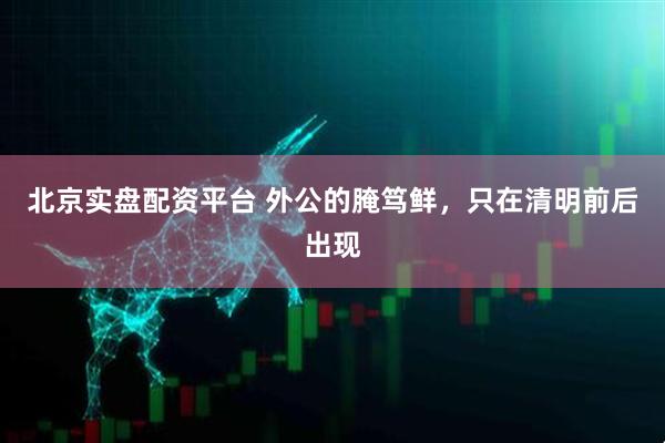 北京实盘配资平台 外公的腌笃鲜，只在清明前后出现