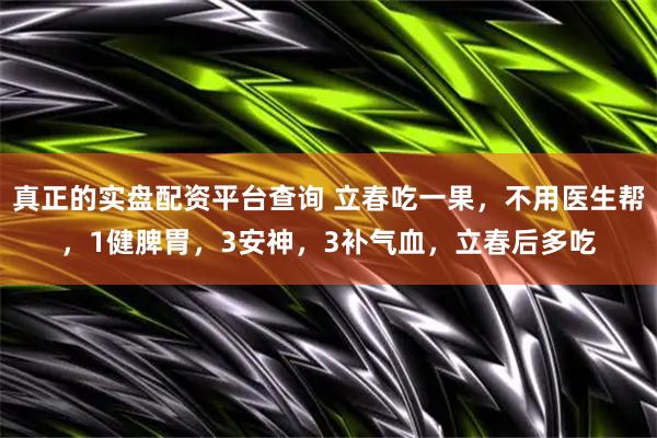 真正的实盘配资平台查询 立春吃一果，不用医生帮，1健脾胃，3安神，3补气血，立春后多吃