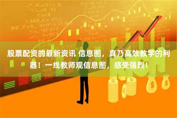 股票配资的最新资讯 信息图，真乃高效教学的利器！一线教师观信息图，感受强烈！