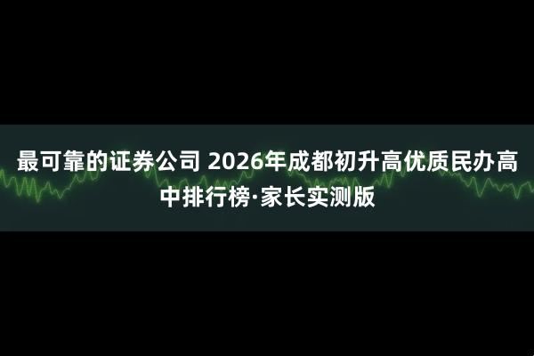 最可靠的证券公司 2026年成都初升高优质民办高中排行榜·家长实测版