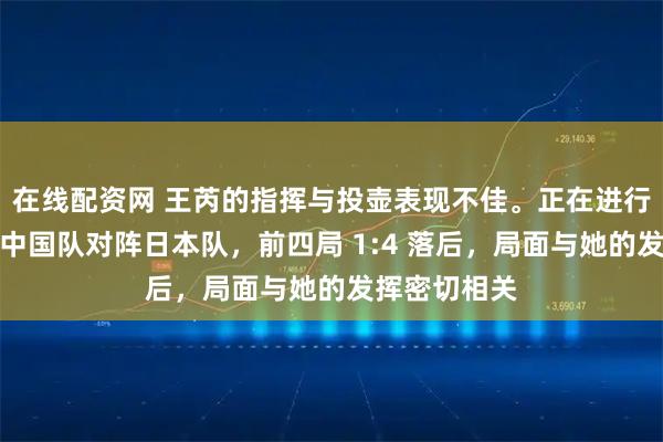 在线配资网 王芮的指挥与投壶表现不佳。正在进行的冰壶比赛中国队对阵日本队，前四局 1:4 落后，局面与她的发挥密切相关
