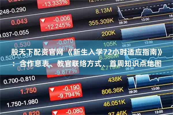 股天下配资官网 《新生入学72小时适应指南》：含作息表、教官联络方式、首周知识点地图