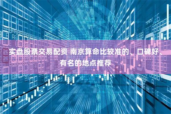实盘股票交易配资 南京算命比较准的、口碑好、有名的地点推荐
