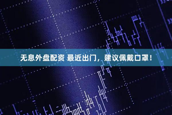 无息外盘配资 最近出门,建议佩戴口罩!